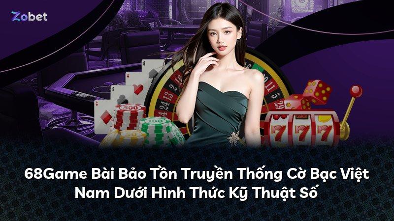 68Game Bài Bảo Tồn Truyền Thống Cờ Bạc Việt Nam Dưới Hình Thức Kỹ Thuật Số