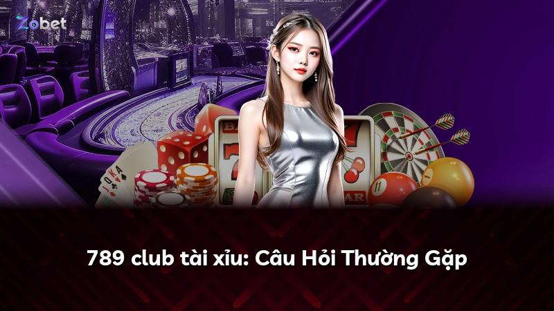 789 club tài xỉu: Câu Hỏi Thường Gặp