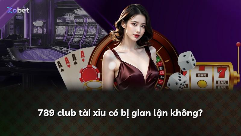 789 club tài xỉu có bị gian lận không?