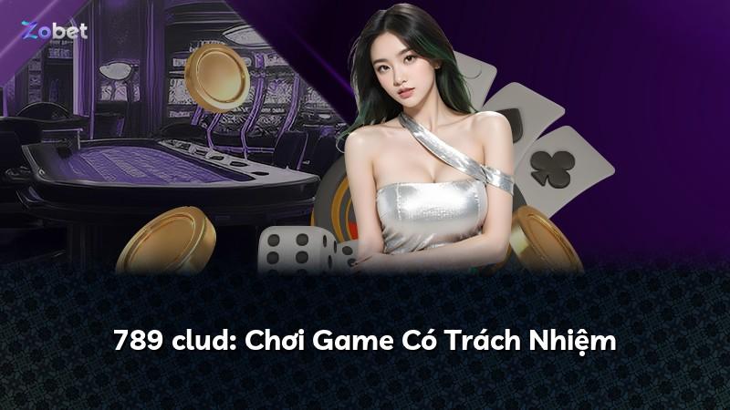 789 clud: Chơi Game Có Trách Nhiệm
