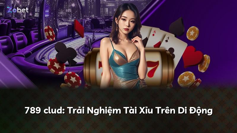 789 clud: Trải Nghiệm Tài Xỉu Trên Di Động