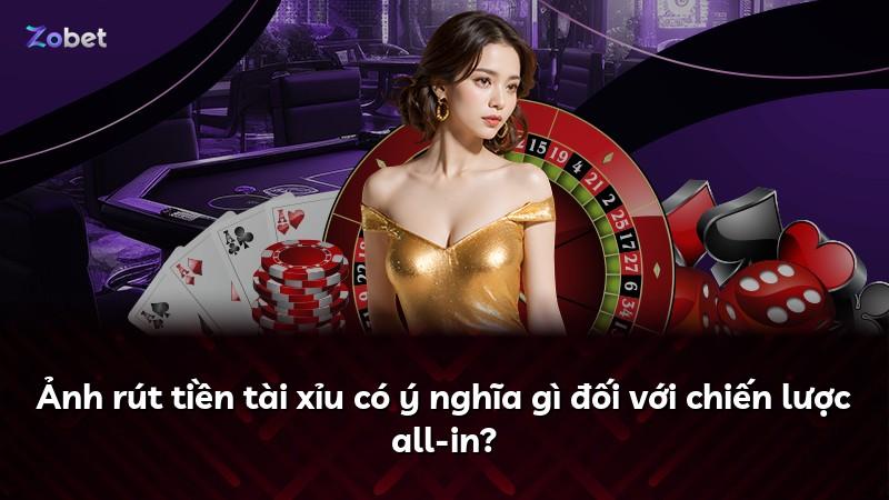 Ảnh rút tiền tài xỉu có ý nghĩa gì đối với chiến lược all-in?