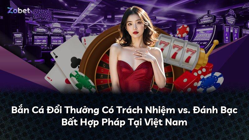Bắn Cá Đổi Thưởng Có Trách Nhiệm vs. Đánh Bạc Bất Hợp Pháp Tại Việt Nam