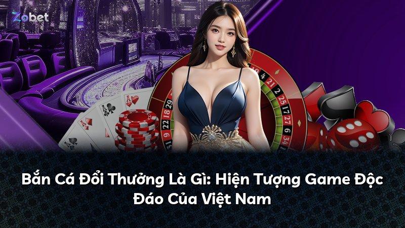 Bắn Cá Đổi Thưởng Là Gì: Hiện Tượng Game Độc Đáo Của Việt Nam