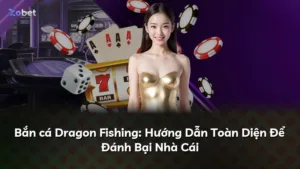 Bắn cá Dragon Fishing: Hướng Dẫn Toàn Diện Để Đánh Bại Nhà Cái