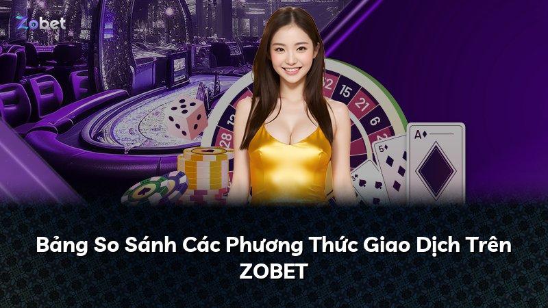 Bảng So Sánh Các Phương Thức Giao Dịch Trên ZOBET