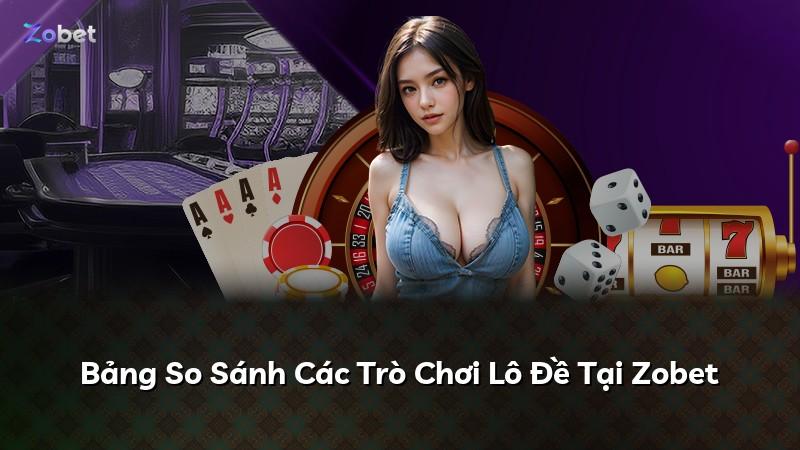 Bảng So Sánh Các Trò Chơi Lô Đề Tại Zobet