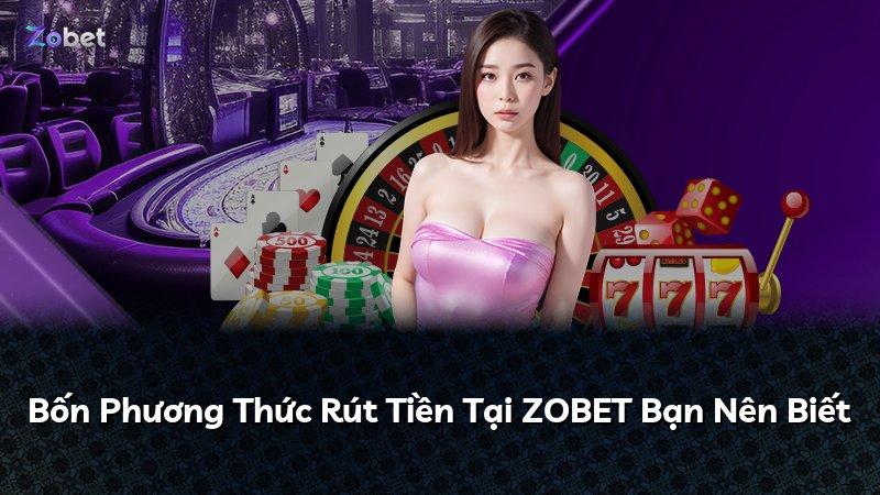 Bốn Phương Thức Rút Tiền Tại ZOBET Bạn Nên Biết
