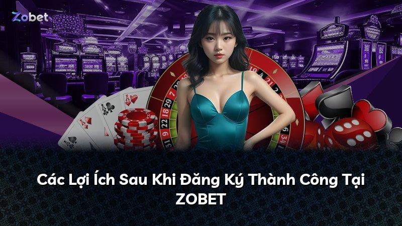 Các Lợi Ích Sau Khi Đăng Ký Thành Công Tại ZOBET