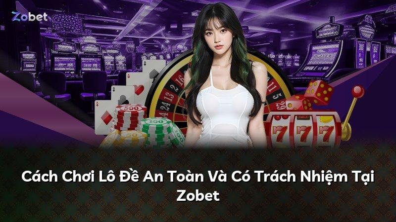 Cách Chơi Lô Đề An Toàn Và Có Trách Nhiệm Tại Zobet