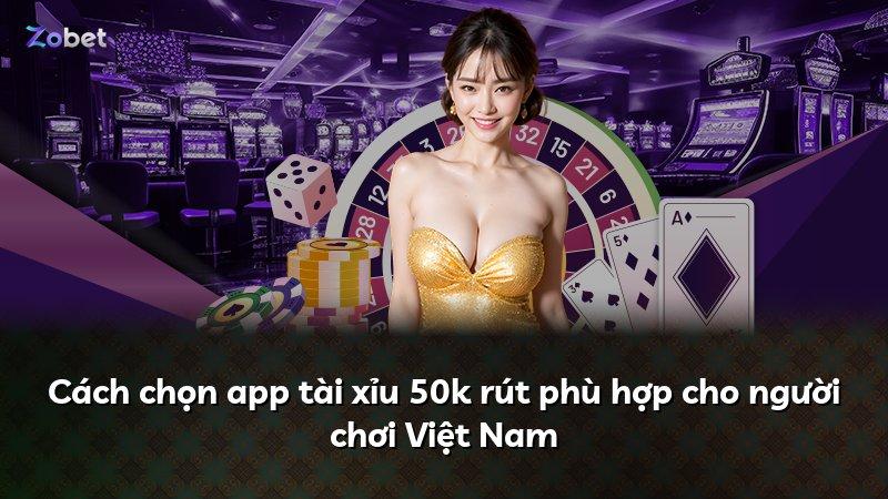 Cách chọn app tài xỉu 50k rút phù hợp cho người chơi Việt Nam