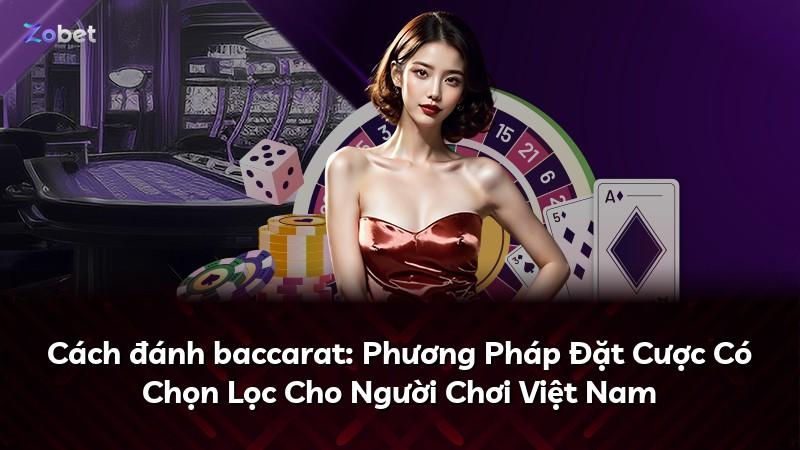 Cách đánh baccarat: Phương Pháp Đặt Cược Có Chọn Lọc Cho Người Chơi Việt Nam