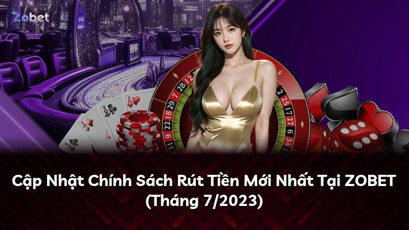 Cập Nhật Chính Sách Rút Tiền Mới Nhất Tại ZOBET (Tháng 7/2023)