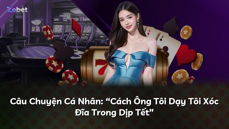 Câu Chuyện Cá Nhân: “Cách Ông Tôi Dạy Tôi Xóc Đĩa Trong Dịp Tết”