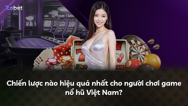 Chiến lược nào hiệu quả nhất cho người chơi game nổ hũ Việt Nam?