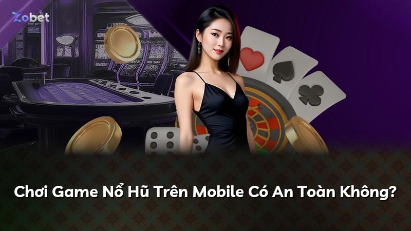 Chơi Game Nổ Hũ Trên Mobile Có An Toàn Không?