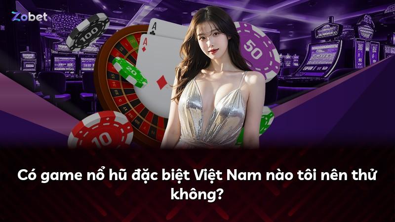 Có game nổ hũ đặc biệt Việt Nam nào tôi nên thử không?