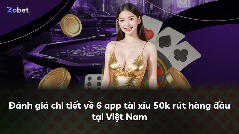 Đánh giá chi tiết về 6 app tài xỉu 50k rút hàng đầu tại Việt Nam