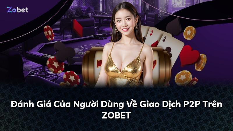 Đánh Giá Của Người Dùng Về Giao Dịch P2P Trên ZOBET