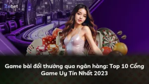 Game bài đổi thưởng qua ngân hàng: Top 10 Cổng Game Uy Tín Nhất 2023
