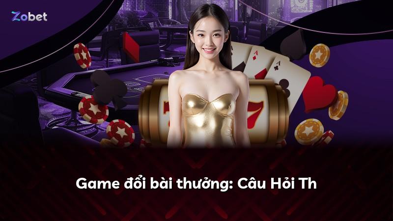Game đổi bài thưởng: Câu Hỏi Th