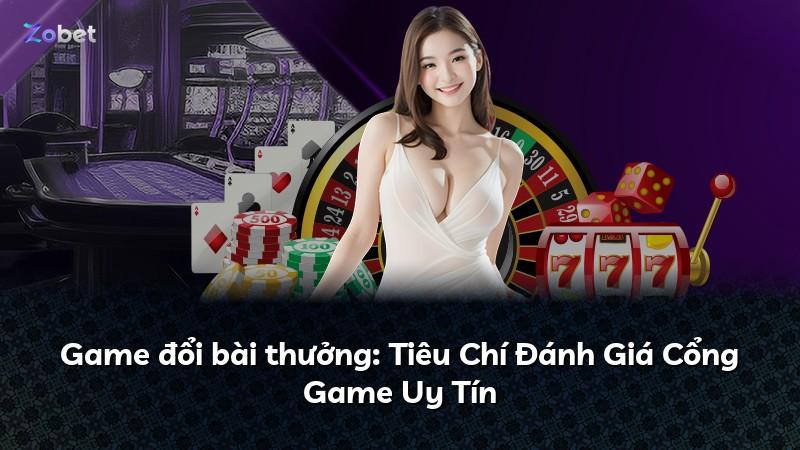 Game đổi bài thưởng: Tiêu Chí Đánh Giá Cổng Game Uy Tín