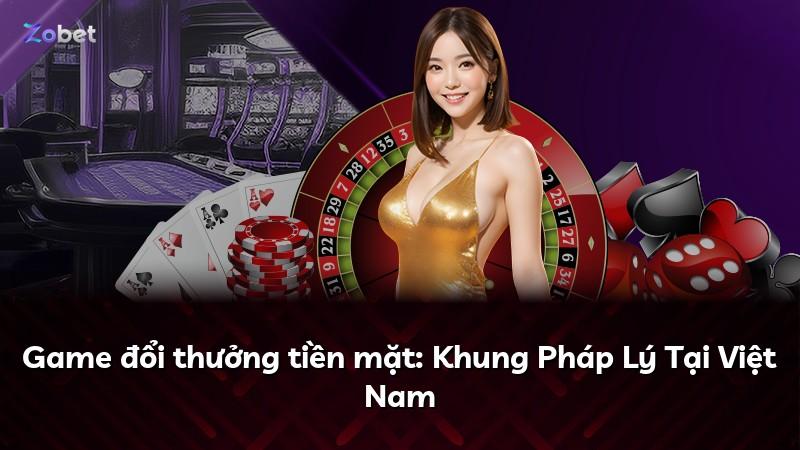 Game đổi thưởng tiền mặt: Khung Pháp Lý Tại Việt Nam