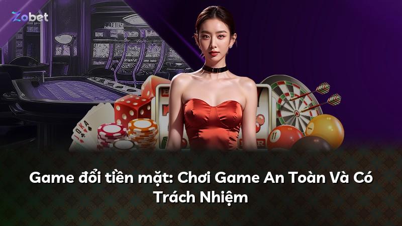 Game đổi tiền mặt: Chơi Game An Toàn Và Có Trách Nhiệm