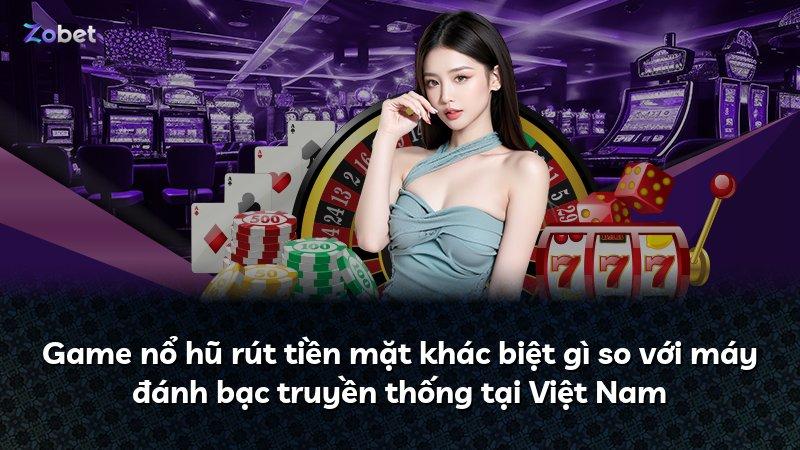 Game nổ hũ rút tiền mặt khác biệt gì so với máy đánh bạc truyền thống tại Việt Nam