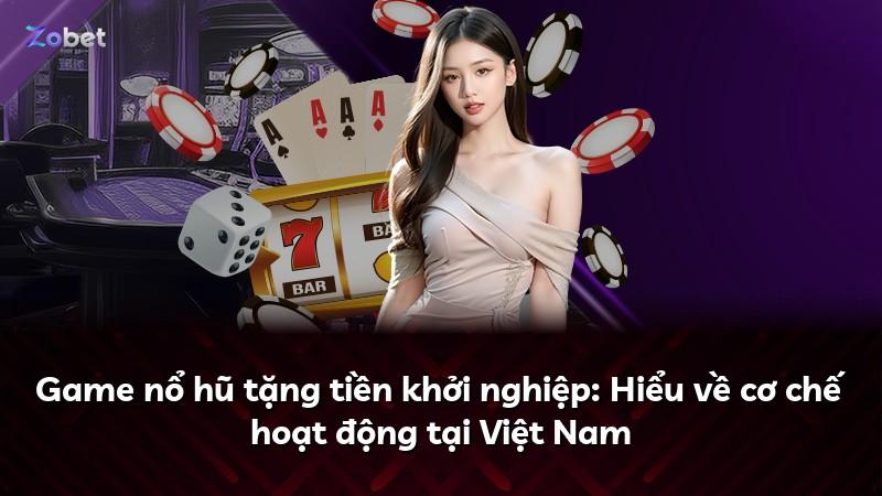 Game nổ hũ tặng tiền khởi nghiệp: Hiểu về cơ chế hoạt động tại Việt Nam