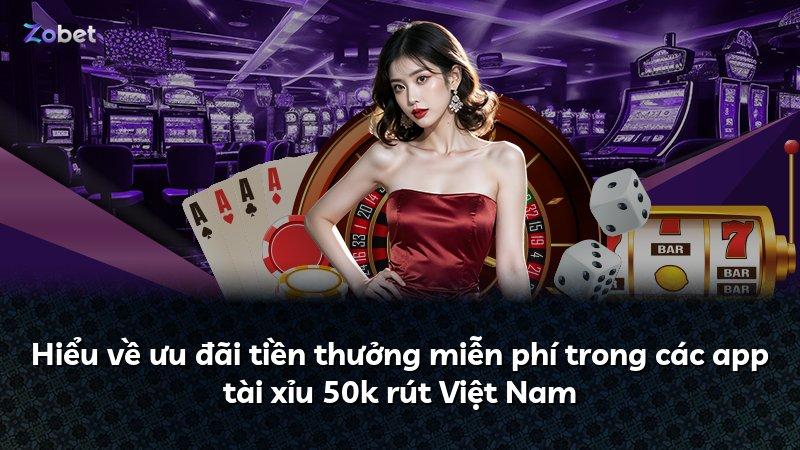 Hiểu về ưu đãi tiền thưởng miễn phí trong các app tài xỉu 50k rút Việt Nam
