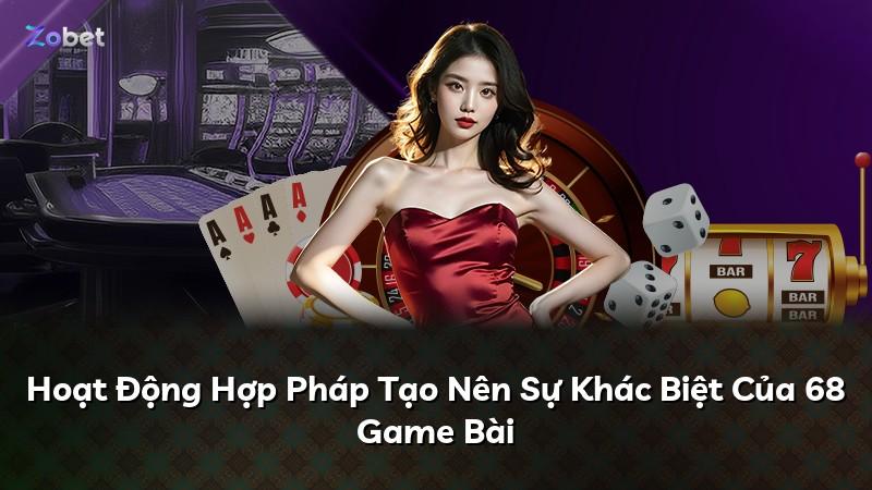 Hoạt Động Hợp Pháp Tạo Nên Sự Khác Biệt Của 68 Game Bài