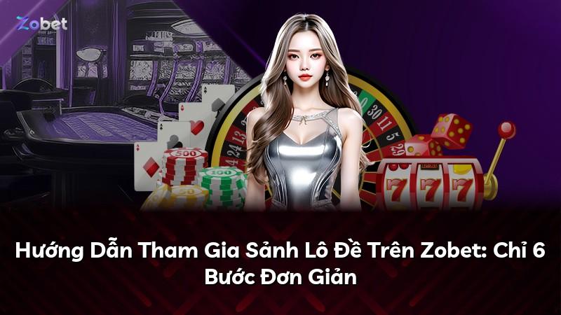Hướng Dẫn Tham Gia Sảnh Lô Đề Trên Zobet: Chỉ 6 Bước Đơn Giản