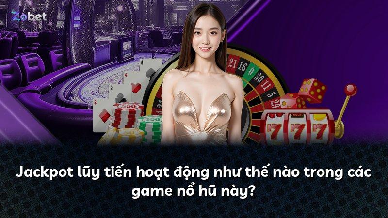 Jackpot lũy tiến hoạt động như thế nào trong các game nổ hũ này?