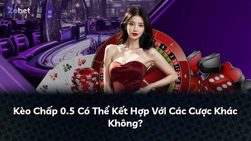 Kèo Chấp 0.5 Có Thể Kết Hợp Với Các Cược Khác Không?