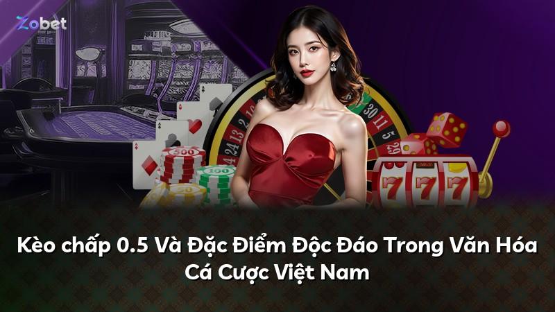 Kèo chấp 0.5 Và Đặc Điểm Độc Đáo Trong Văn Hóa Cá Cược Việt Nam