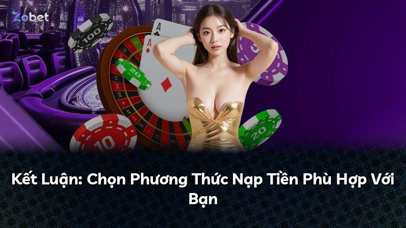 Kết Luận: Chọn Phương Thức Nạp Tiền Phù Hợp Với Bạn