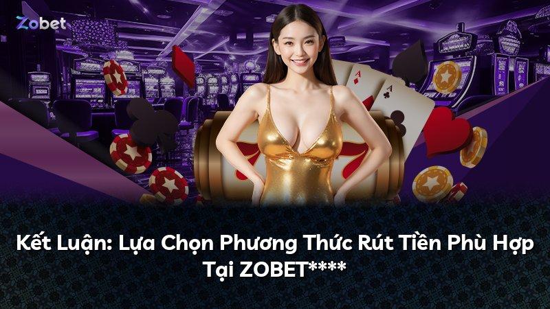 Kết Luận: Lựa Chọn Phương Thức Rút Tiền Phù Hợp Tại ZOBET****