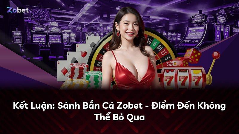 Kết Luận: Sảnh Bắn Cá Zobet - Điểm Đến Không Thể Bỏ Qua