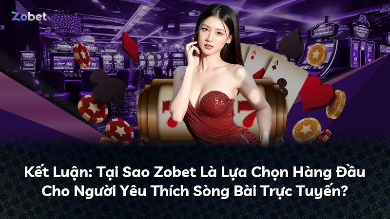 Kết Luận: Tại Sao Zobet Là Lựa Chọn Hàng Đầu Cho Người Yêu Thích Sòng Bài Trực Tuyến?