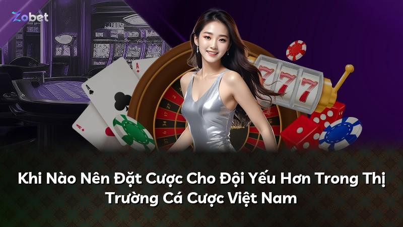 Khi Nào Nên Đặt Cược Cho Đội Yếu Hơn Trong Thị Trường Cá Cược Việt Nam