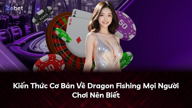 Kiến Thức Cơ Bản Về Dragon Fishing Mọi Người Chơi Nên Biết