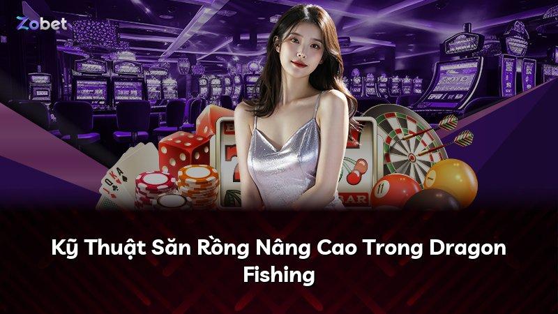 Kỹ Thuật Săn Rồng Nâng Cao Trong Dragon Fishing