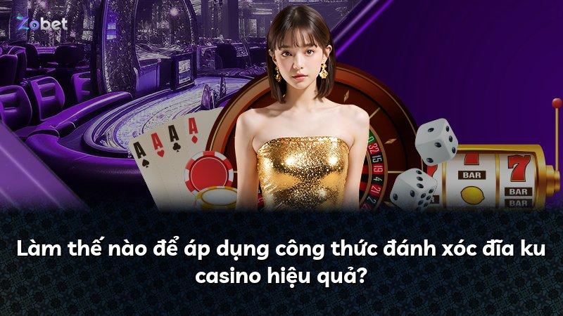 Làm thế nào để áp dụng công thức đánh xóc đĩa ku casino hiệu quả?