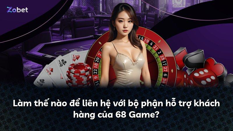 Làm thế nào để liên hệ với bộ phận hỗ trợ khách hàng của 68 Game?