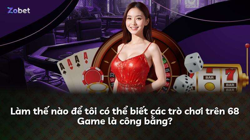 Làm thế nào để tôi có thể biết các trò chơi trên 68 Game là công bằng?
