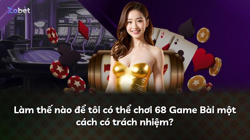 Làm thế nào để tôi có thể chơi 68 Game Bài một cách có trách nhiệm?