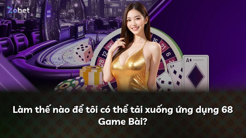 Làm thế nào để tôi có thể tải xuống ứng dụng 68 Game Bài?