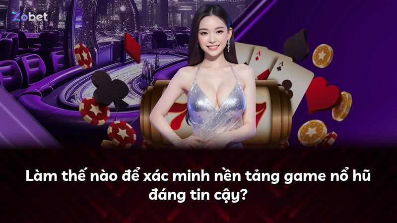Làm thế nào để xác minh nền tảng game nổ hũ đáng tin cậy?