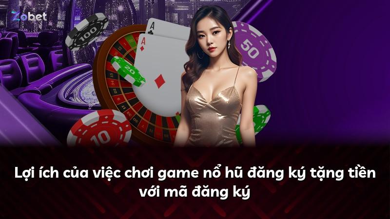 Lợi ích của việc chơi game nổ hũ đăng ký tặng tiền với mã đăng ký